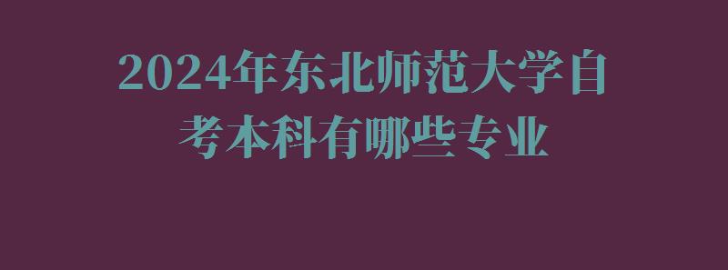 2024年东北师范大学自考本科有哪些专业