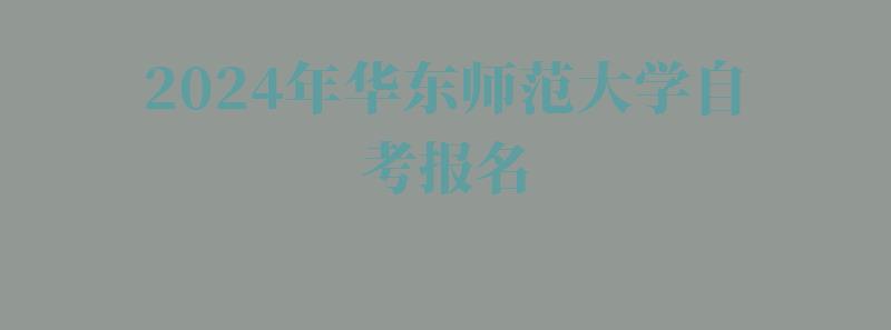 2024年华东师范大学自考报名