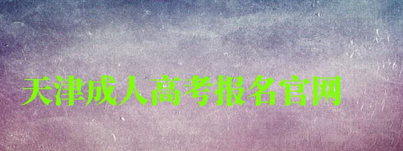 天津成人高考报名官网 天津成人高考报名官网 (图1)