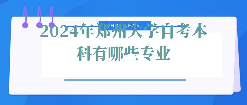 2024年郑州大学自考本科有哪些专业 2024年郑州大学自考本科有哪些专业