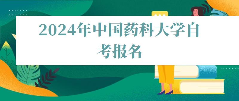 2024年中国药科大学自考报名 2024年中国药科大学自考报名