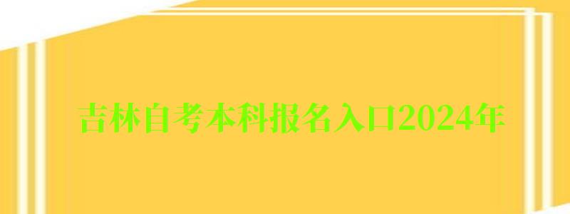 吉林自考本科报名入口2024年 吉林自考本科报名入口2024年(图1)
