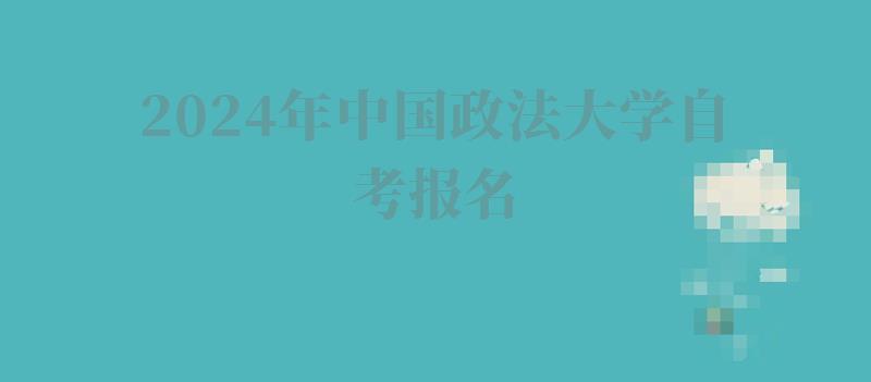 2024年中国政法大学自考报名