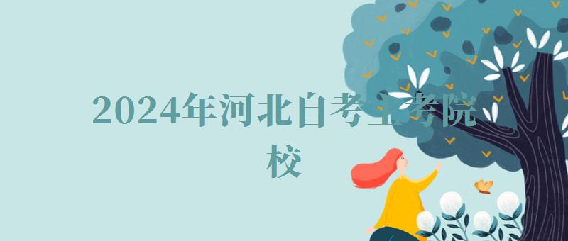 2024年河北自考主考院校 2024年河北自考主考院校