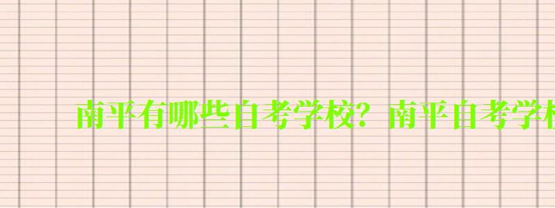 南平有哪些自考学校?南平自考学校一览表 南平有哪些自考学校?南平自考学校一览表