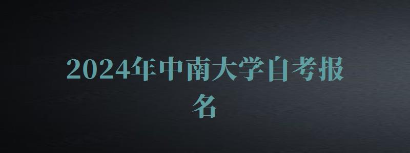 2024年中南大学自考报名 2024年中南大学自考报名
