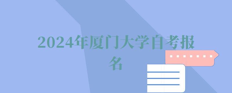 2024年厦门大学自考报名 2024年厦门大学自考报名