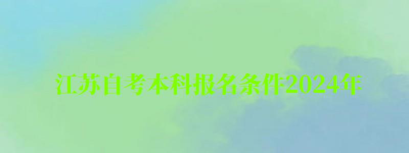 江苏自考本科报名条件2024年 江苏自考本科报名条件2024年(图1)