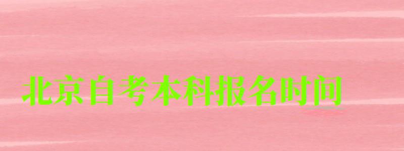 北京自考本科报名时间 北京自考本科报名时间(图1)