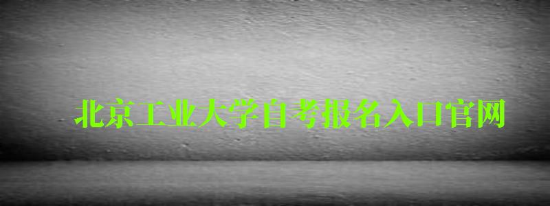 北京工业大学自考报名入口官网