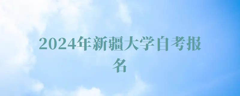 2024年新疆大学自考报名 2024年新疆大学自考报名
