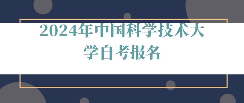 2024年中国科学技术大学自考报名 2024年中国科学技术大学自考报名