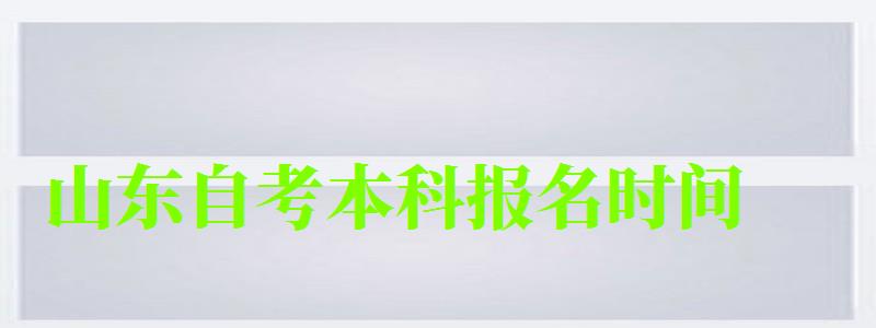 山东自考本科报名时间 山东自考本科报名时间(图1)