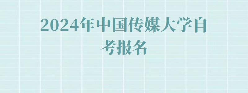 2024年中国传媒大学自考报名 2024年中国传媒大学自考报名