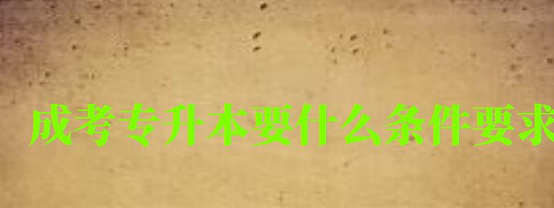 成考专升本要什么条件要求