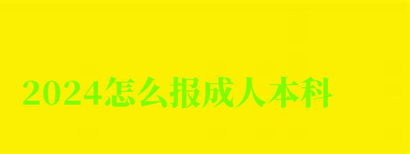 2024怎么报成人本科 2024怎么报成人本科 报考收费标准是什么(图1)