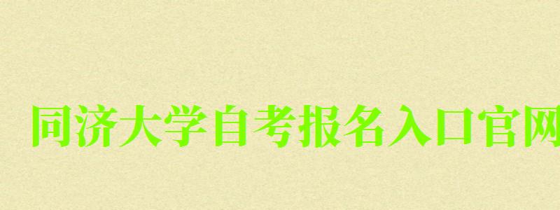 同济大学自考报名入口官网 同济大学自考报名入口官网(图1)