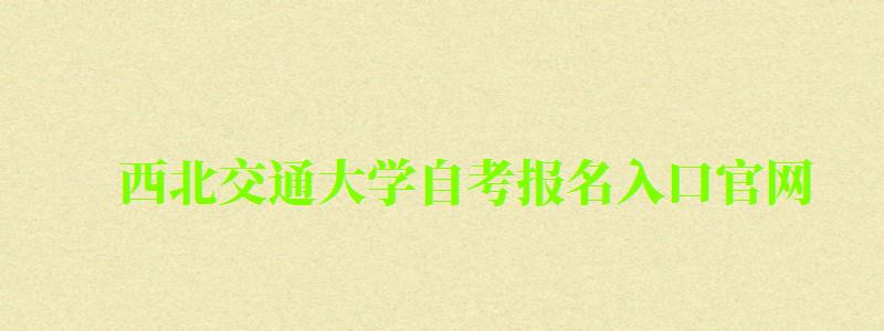 西北交通大学自考报名入口官网