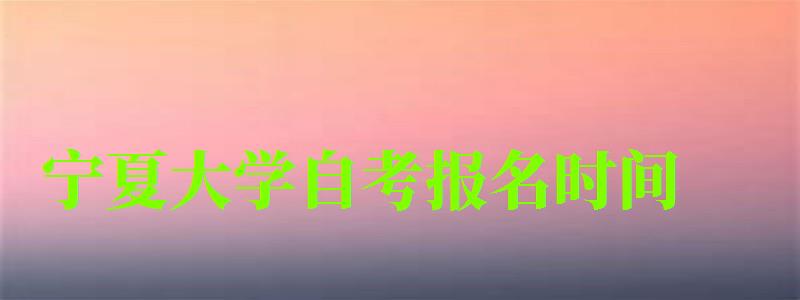 宁夏大学自考报名时间 宁夏大学自考报名时间(图1)