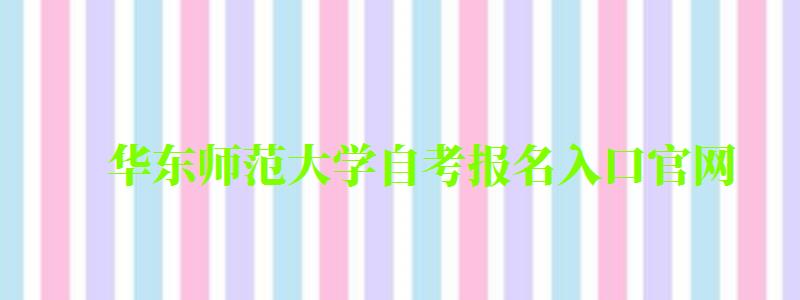 华东师范大学自考报名入口官网 华东师范大学自考报名入口官网(图1)