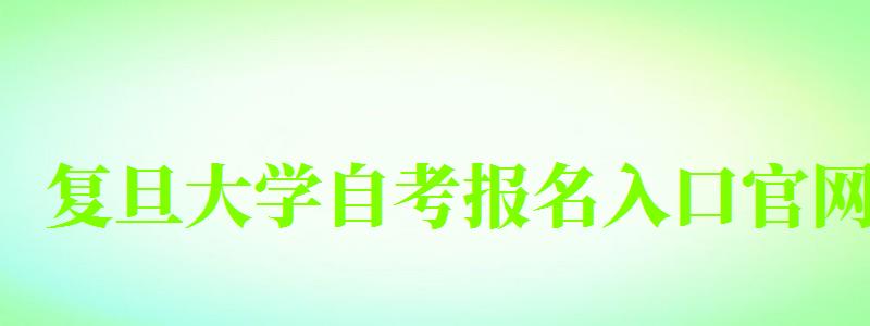 复旦大学自考报名入口官网 复旦大学自考报名入口官网(图1)