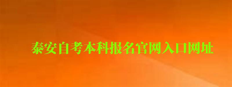 泰安自考本科报名官网入口网址 泰安自考本科报名官网入口网址 (图1)