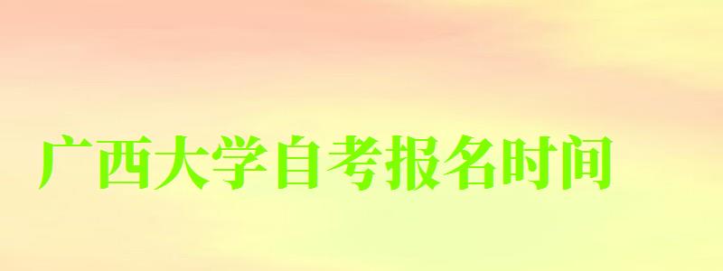 广西大学自考报名时间 广西大学自考报名时间(图1)