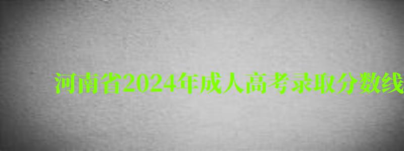 河南省2024年成人高考录取分数线