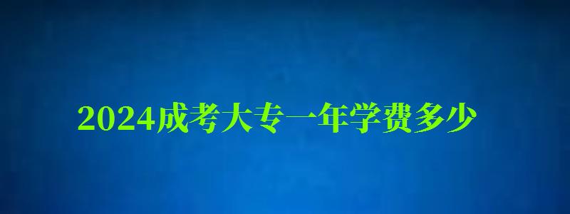 2024成考大专一年学费多少