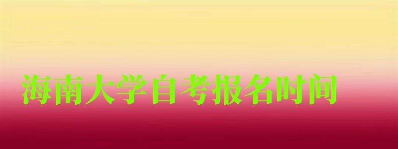 海南大学自考报名时间 海南大学自考报名时间(图1)