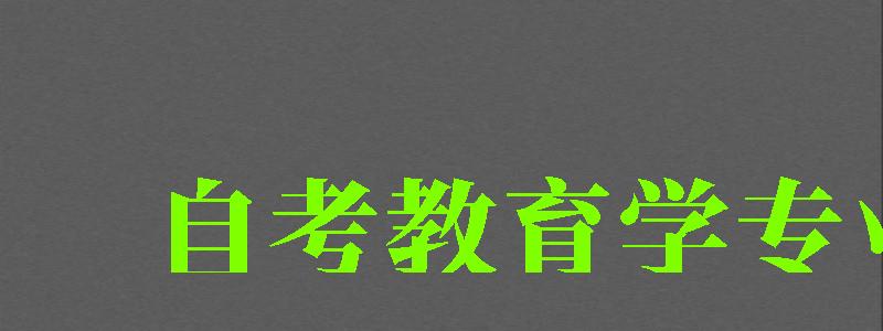 自考教育学专业 自考教育学专业 (图1)