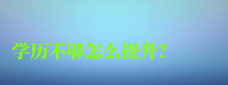 学历不够怎么提升? 学历不够怎么提升? (图1)
