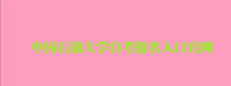 中国石油大学自考报名入口官网