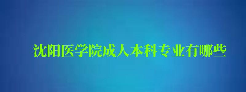 沈阳医学院成人本科专业有哪些