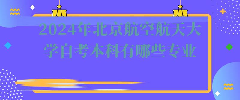 2024年北京航空航天大学自考本科有哪些专业