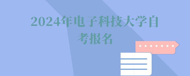 2024年电子科技大学自考报名 2024年电子科技大学自考报名