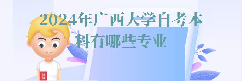 2024年广西大学自考本科有哪些专业
