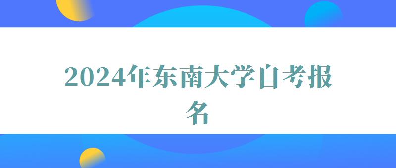 2024年东南大学自考报名 2024年东南大学自考报名