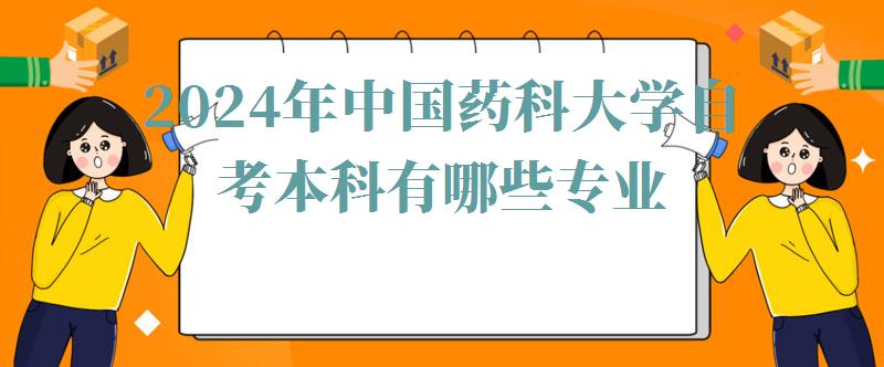 2024年中国药科大学自考本科有哪些专业