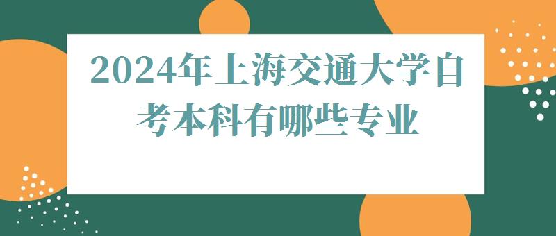 2024年上海交通大学自考本科有哪些专业