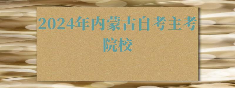 2024年内蒙古自考主考院校 2024年内蒙古自考主考院校