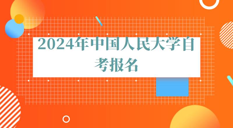 2024年中国人民大学自考报名 2024年中国人民大学自考报名