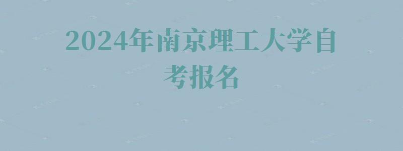 2024年南京理工大学自考报名 2024年南京理工大学自考报名