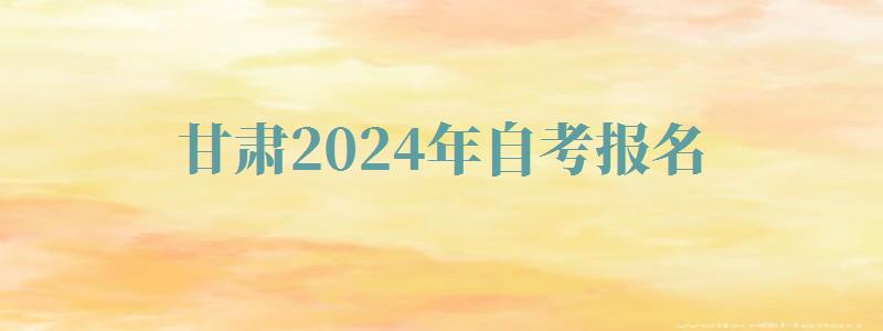 甘肃2024年自考报名