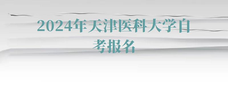 2024年天津医科大学自考报名