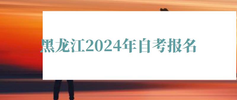 黑龙江2024年自考报名
