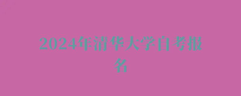2024年清华大学自考报名 2024年清华大学自考报名