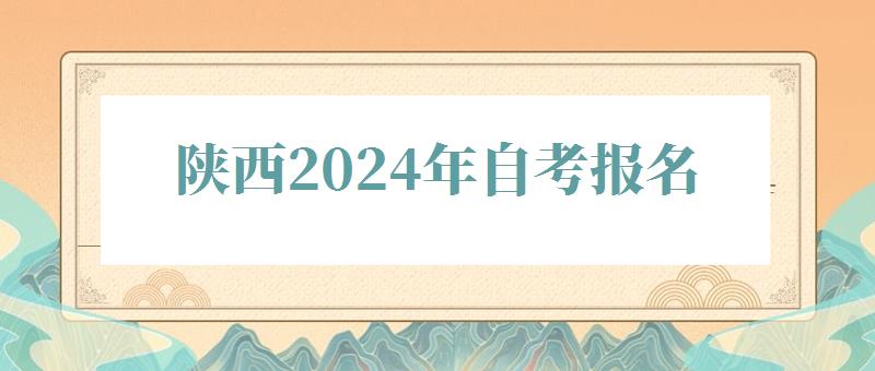 陕西2024年自考报名 陕西2024年自考报名