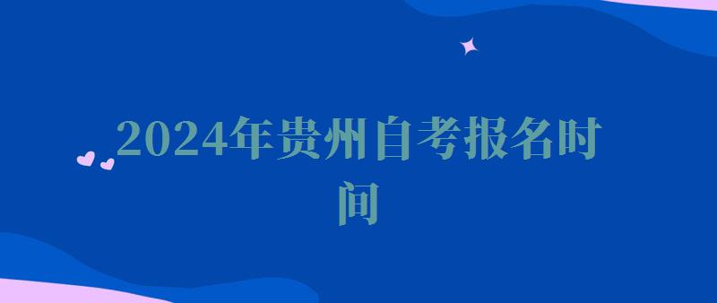 2024年贵州自考报名时间 2024年贵州自考报名时间