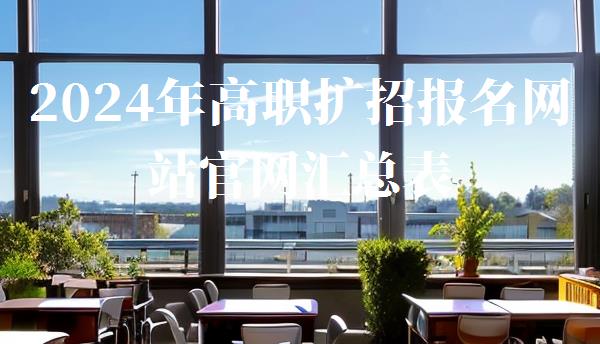 2024年高职扩招报名网站官网汇总表,2024年高职扩招报名网站官网汇总查询